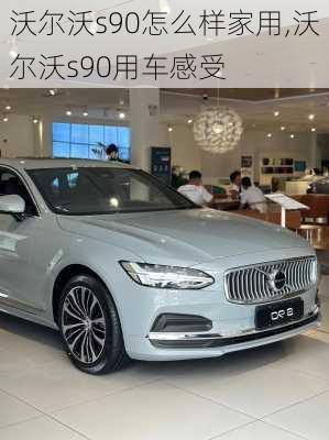 沃尔沃s90怎么样家用,沃尔沃s90用车感受