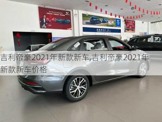 吉利帝豪2021年新款新车,吉利帝豪2021年新款新车价格