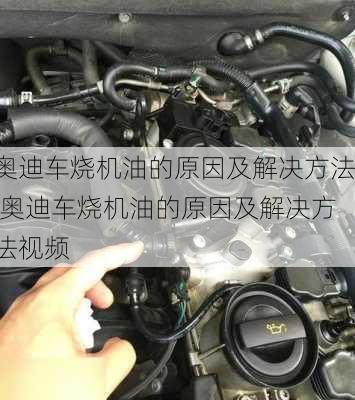 奥迪车烧机油的原因及解决方法,奥迪车烧机油的原因及解决方法视频