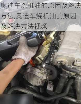 奥迪车烧机油的原因及解决方法,奥迪车烧机油的原因及解决方法视频