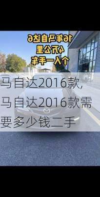 马自达2016款,马自达2016款需要多少钱二手