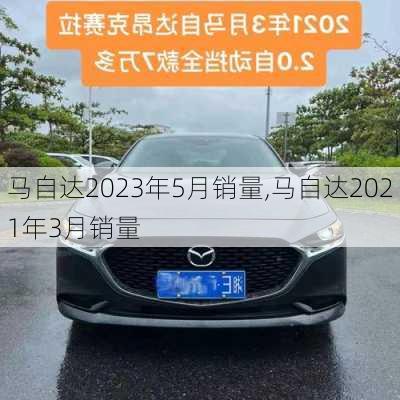 马自达2023年5月销量,马自达2021年3月销量