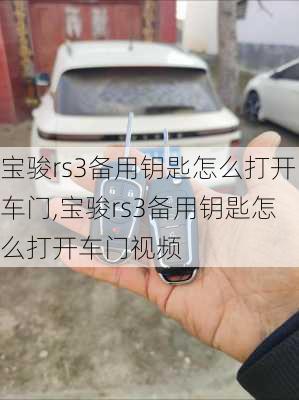 宝骏rs3备用钥匙怎么打开车门,宝骏rs3备用钥匙怎么打开车门视频