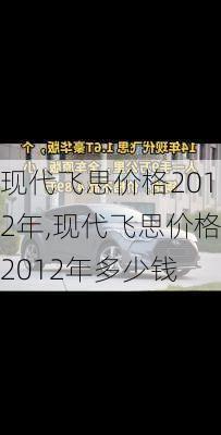 现代飞思价格2012年,现代飞思价格2012年多少钱