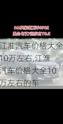 江淮汽车价格大全10万左右,江淮汽车价格大全10万左右的车