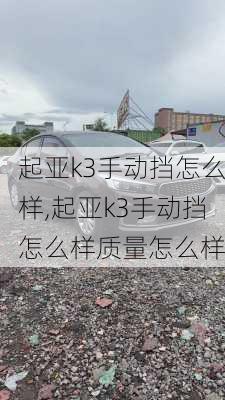 起亚k3手动挡怎么样,起亚k3手动挡怎么样质量怎么样