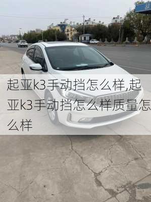 起亚k3手动挡怎么样,起亚k3手动挡怎么样质量怎么样