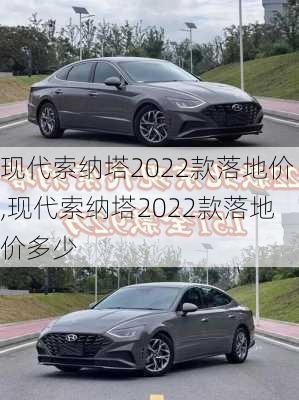 现代索纳塔2022款落地价,现代索纳塔2022款落地价多少