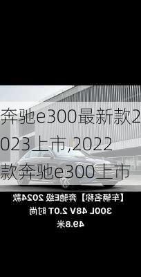 奔驰e300最新款2023上市,2022款奔驰e300上市