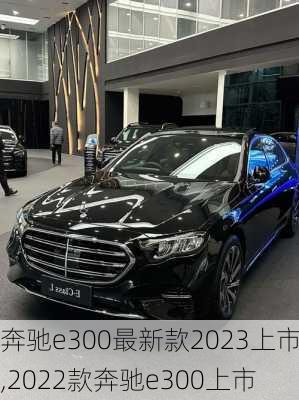 奔驰e300最新款2023上市,2022款奔驰e300上市