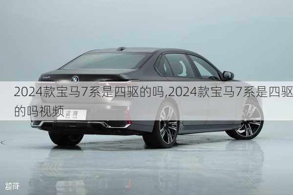 2024款宝马7系是四驱的吗,2024款宝马7系是四驱的吗视频