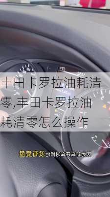 丰田卡罗拉油耗清零,丰田卡罗拉油耗清零怎么操作