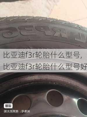 比亚迪f3r轮胎什么型号,比亚迪f3r轮胎什么型号好