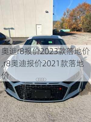 奥迪r8报价2023款落地价,r8奥迪报价2021款落地价