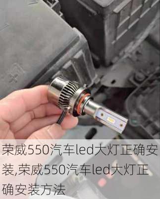 荣威550汽车led大灯正确安装,荣威550汽车led大灯正确安装方法