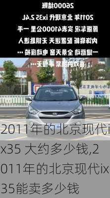 2011年的北京现代ix35 大约多少钱,2011年的北京现代ix35能卖多少钱